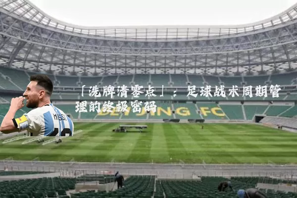 「洗牌清零点」：足球战术周期管理的终极密码