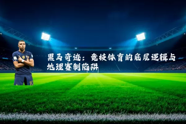 黑马奇迹：竞技体育的底层逻辑与地理赛制陷阱