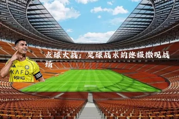 点球大战：足球战术的终极微观战场