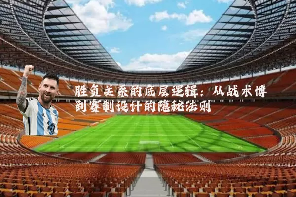 胜负关系的底层逻辑：从战术博弈到赛制设计的隐秘法则