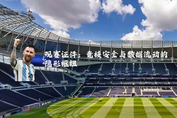 观赛证件：竞技安全与数据流动的隐形枢纽