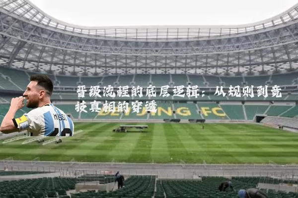 晋级流程的底层逻辑：从规则到竞技真相的穿透