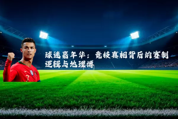 球迷嘉年华：竞技真相背后的赛制逻辑与地理博弈