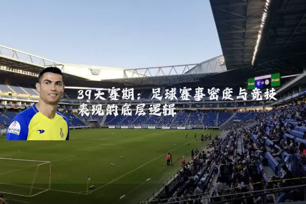 39天赛期：足球赛事密度与竞技表现的底层逻辑