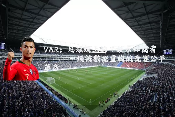 VAR：足球场上的「技术仲裁者」——一场被数据重构的竞赛公平革命